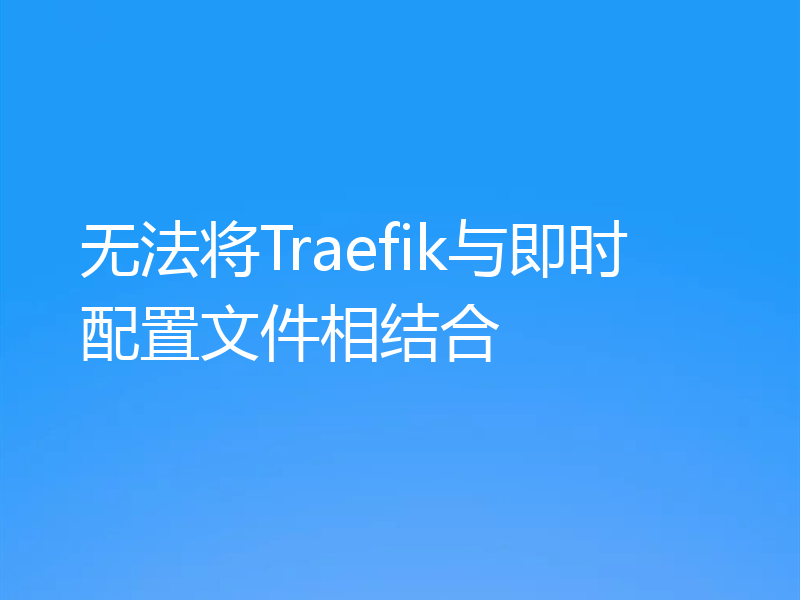 无法将Traefik与即时配置文件相结合
