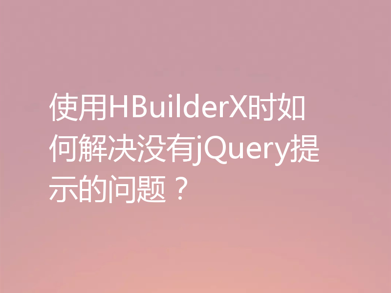 使用HBuilderX时如何解决没有jQuery提示的问题?