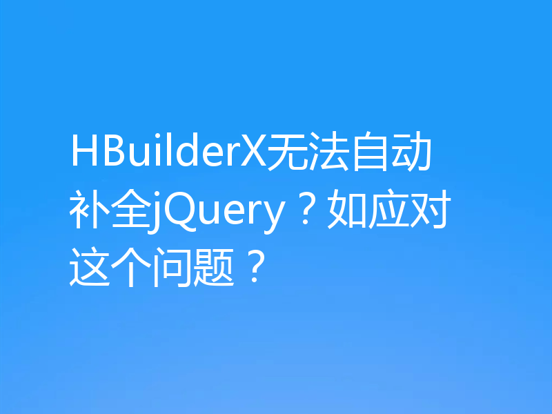 HBuilderX无法自动补全jQuery?如应对这个问题?