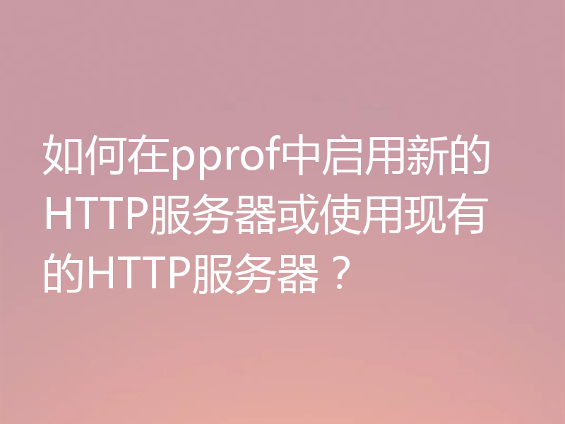 如何在pprof中启用新的HTTP服务器或使用现有的HTTP服务器?