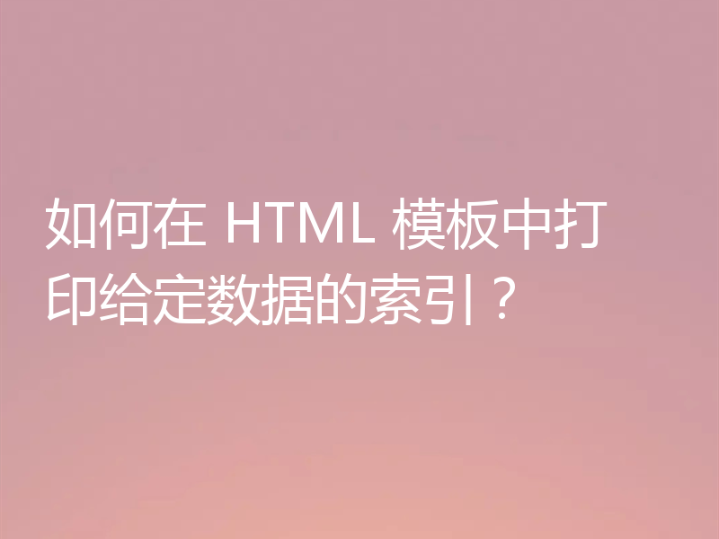 如何在 HTML 模板中打印给定数据的索引?