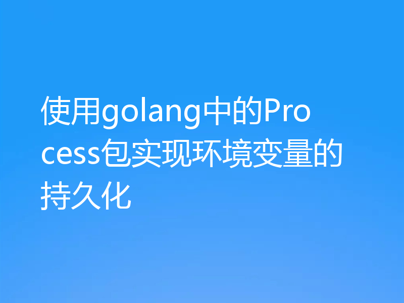 使用golang中的Process包实现环境变量的持久化
