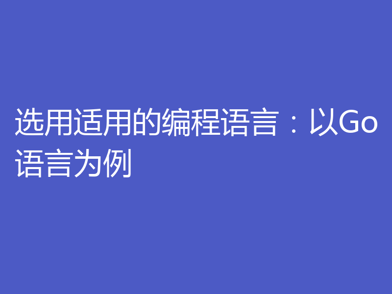 选用适用的编程语言:以Go语言为例