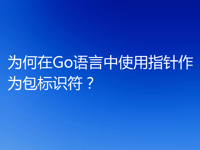 为何在Go语言中使用指针作为包标识符?