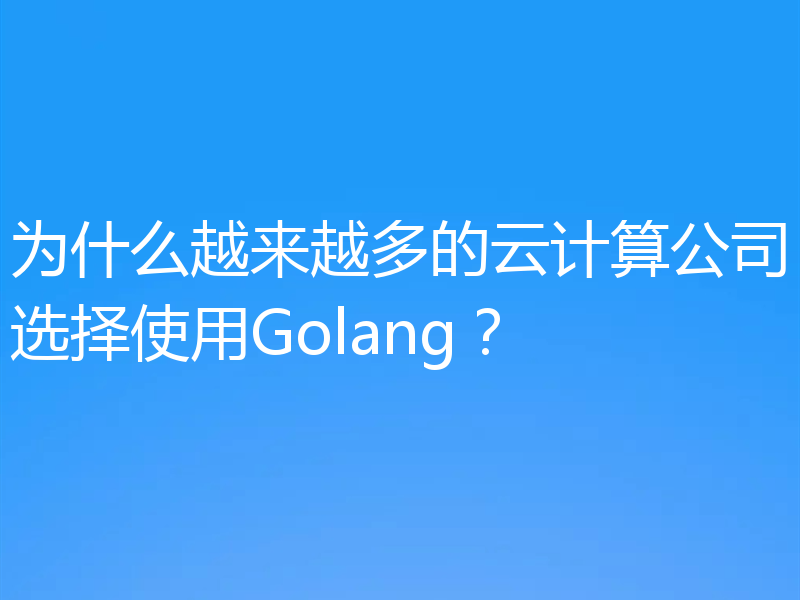 为什么越来越多的云计算公司选择使用Golang?