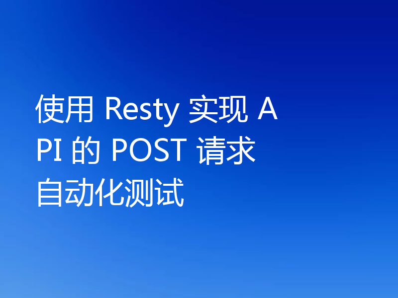 使用 Resty 实现 API 的 POST 请求自动化测试