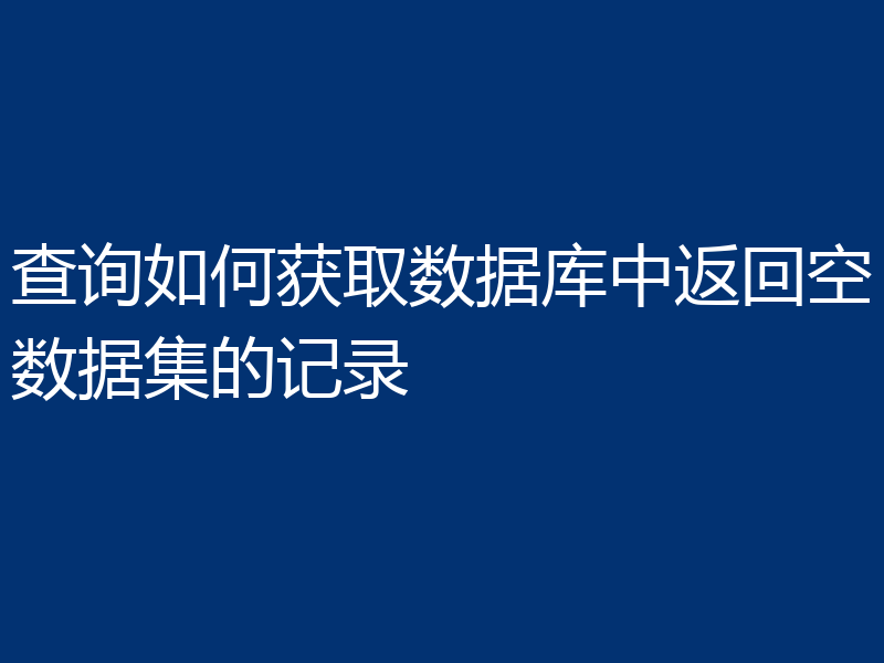 查询如何获取数据库中返回空数据集的记录