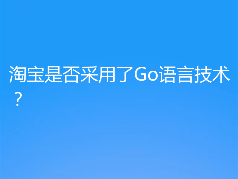 淘宝是否采用了Go语言技术?