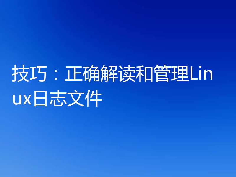 技巧:正确解读和管理Linux日志文件