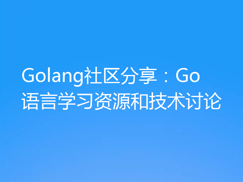 Golang社区分享:Go语言学习资源和技术讨论