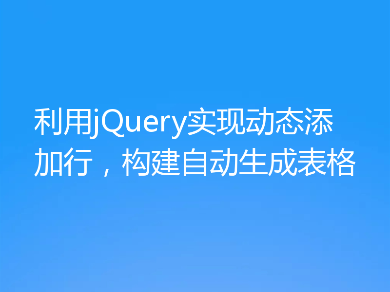 利用jQuery实现动态添加行,构建自动生成表格