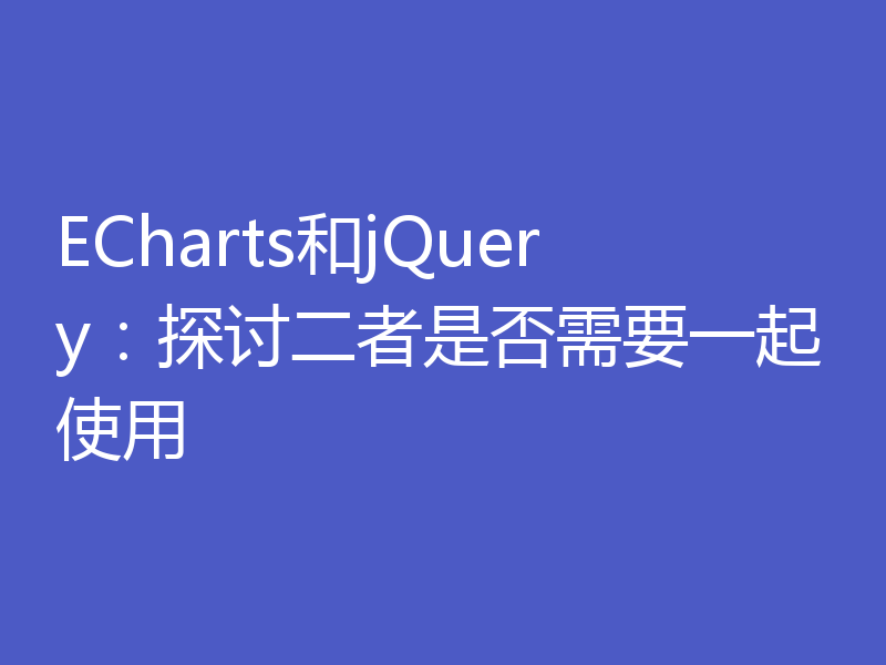 ECharts和jQuery:探讨二者是否需要一起使用