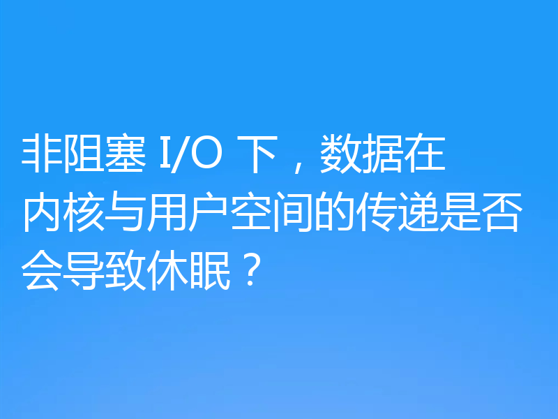 非阻塞 I/O 下,数据在内核与用户空间的传递是否会导致休眠?
