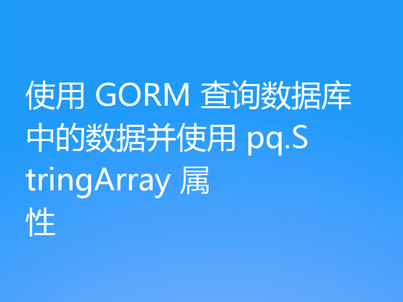 使用 GORM 查询数据库中的数据并使用 pq.StringArray 属性