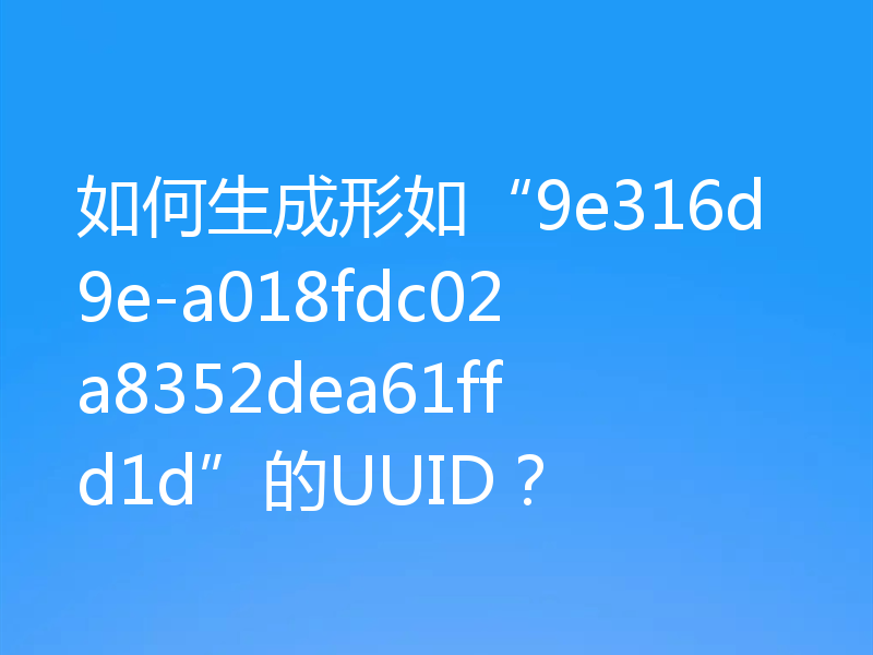 如何生成形如“9e316d9e-a018fdc02a8352dea61ffd1d”的UUID?