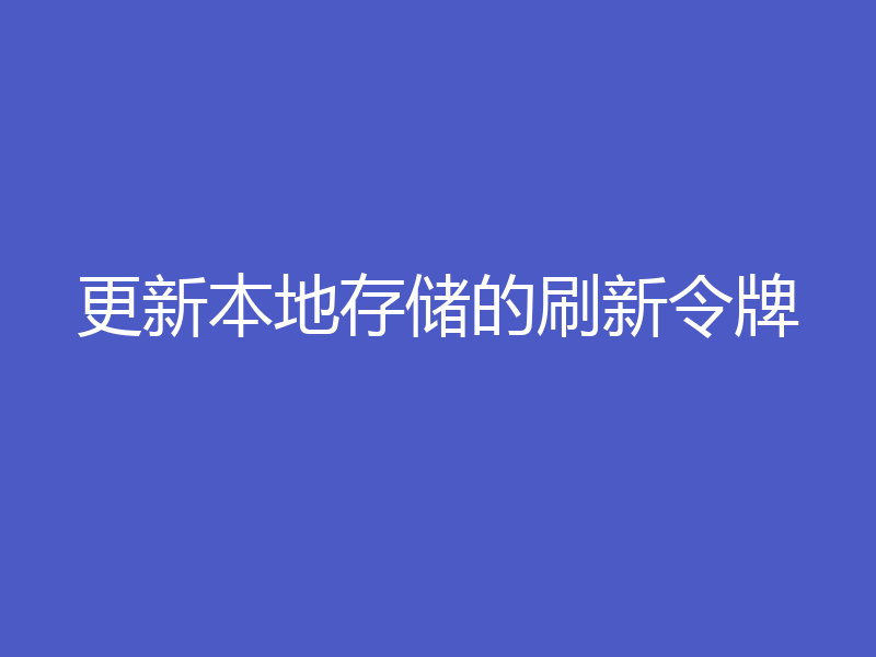 更新本地存储的刷新令牌