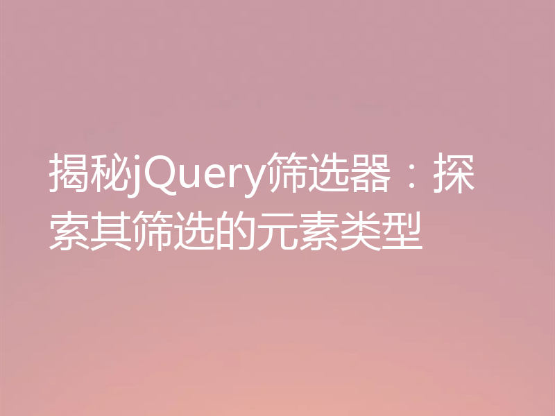 揭秘jQuery筛选器:探索其筛选的元素类型