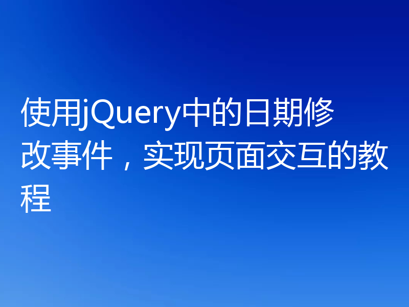 使用jQuery中的日期修改事件,实现页面交互的教程