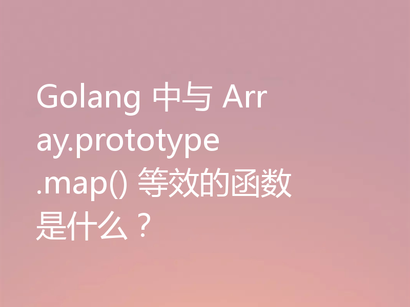 Golang 中与 Array.prototype.map() 等效的函数是什么?