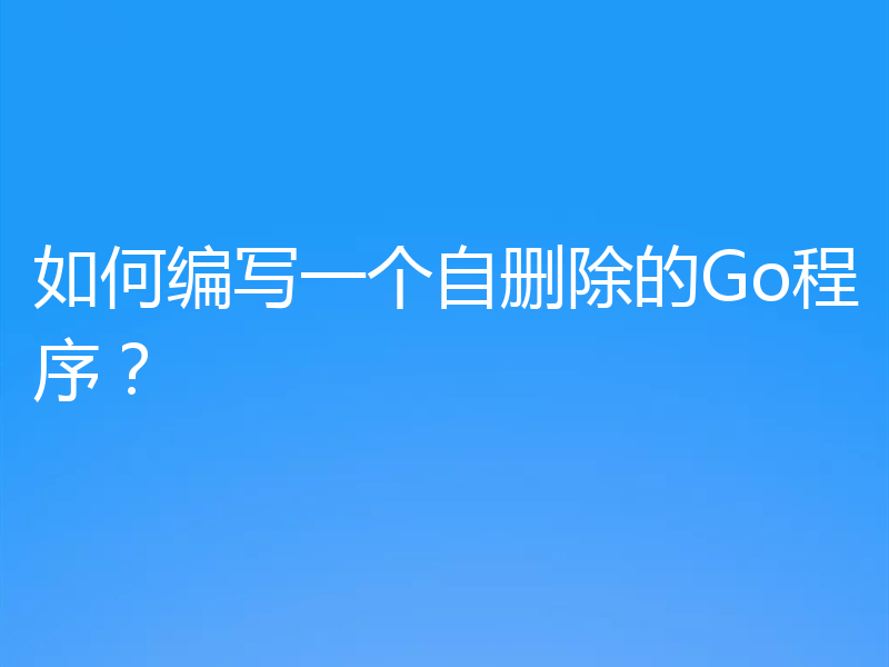 如何编写一个自删除的Go程序?