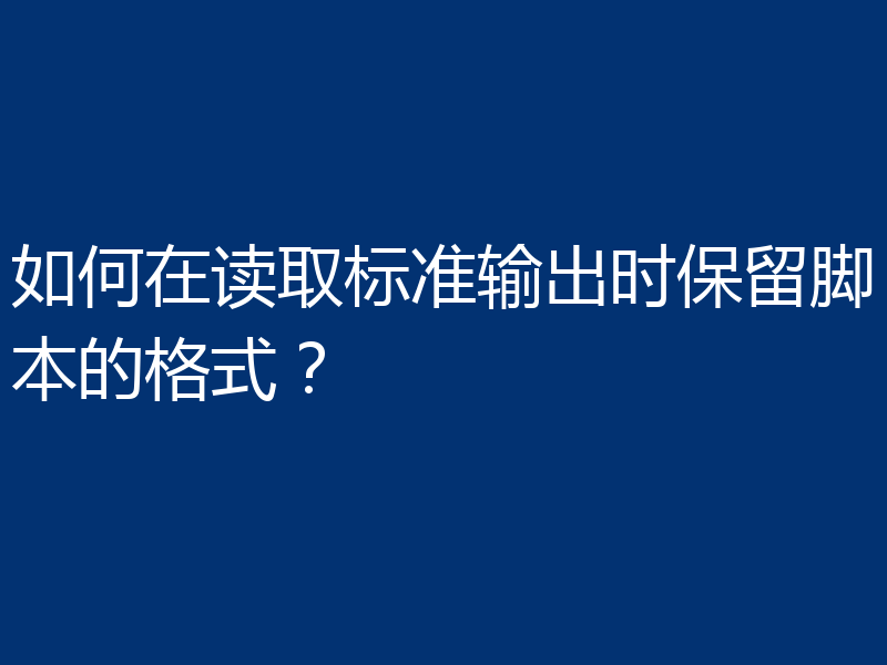 如何在读取标准输出时保留脚本的格式?