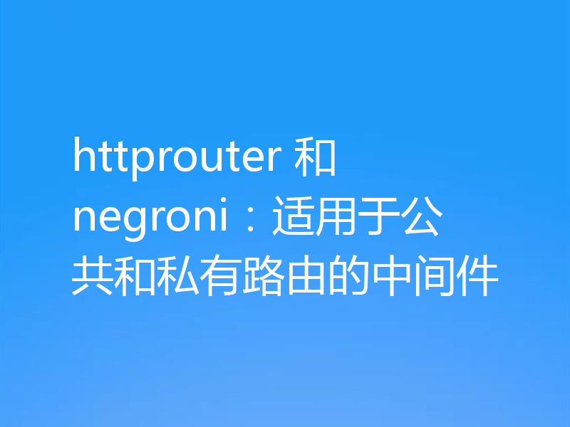 httprouter 和 negroni:适用于公共和私有路由的中间件