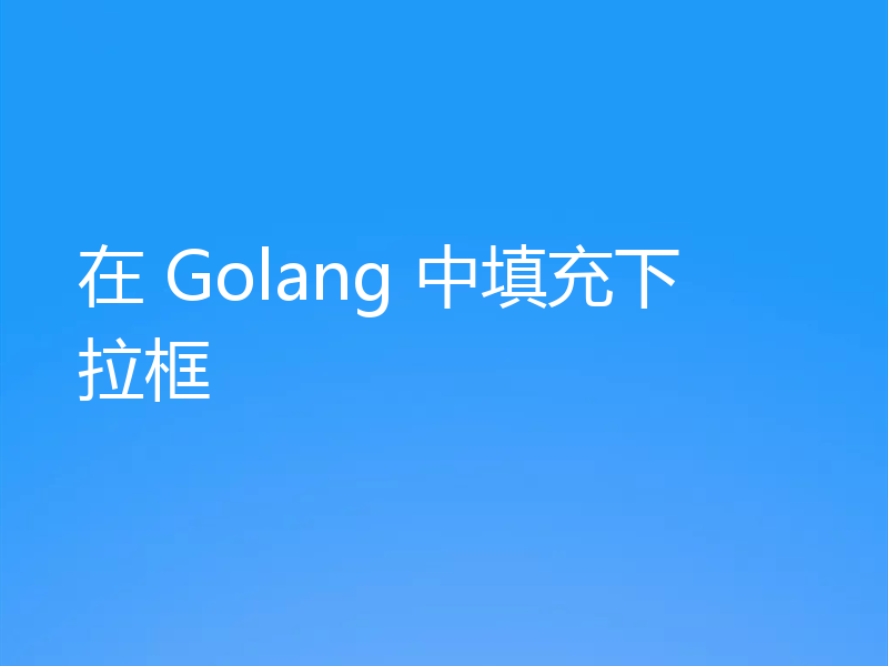 在 Golang 中填充下拉框