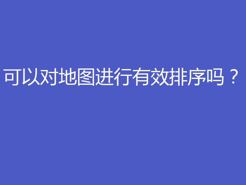 可以对地图进行有效排序吗?
