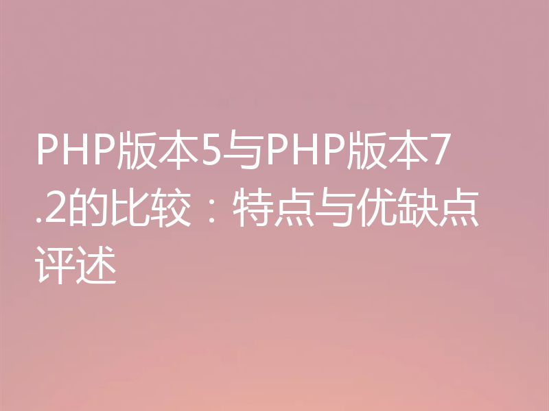 PHP版本5与PHP版本7.2的比较:特点与优缺点评述