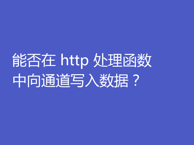 能否在 http 处理函数中向通道写入数据?
