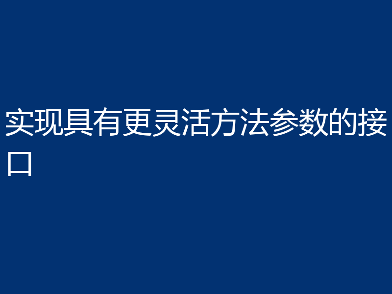 实现具有更灵活方法参数的接口