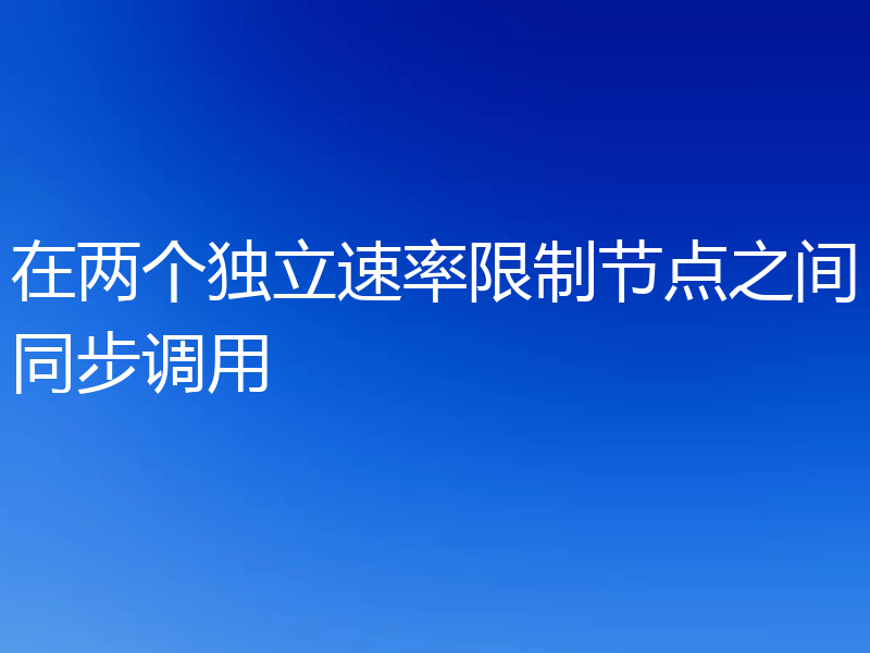 在两个独立速率限制节点之间同步调用