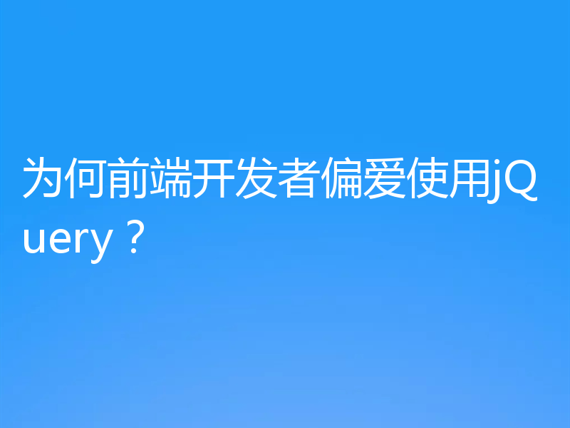 为何前端开发者偏爱使用jQuery?