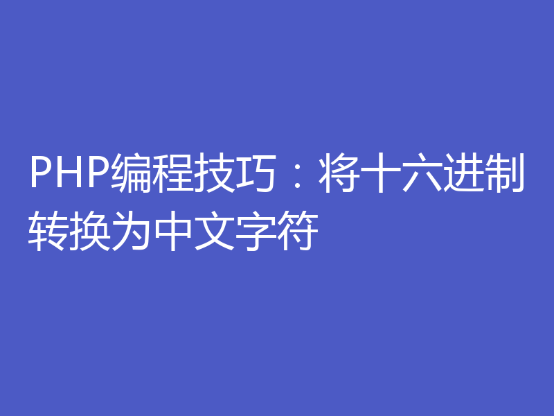 PHP编程技巧:将十六进制转换为中文字符