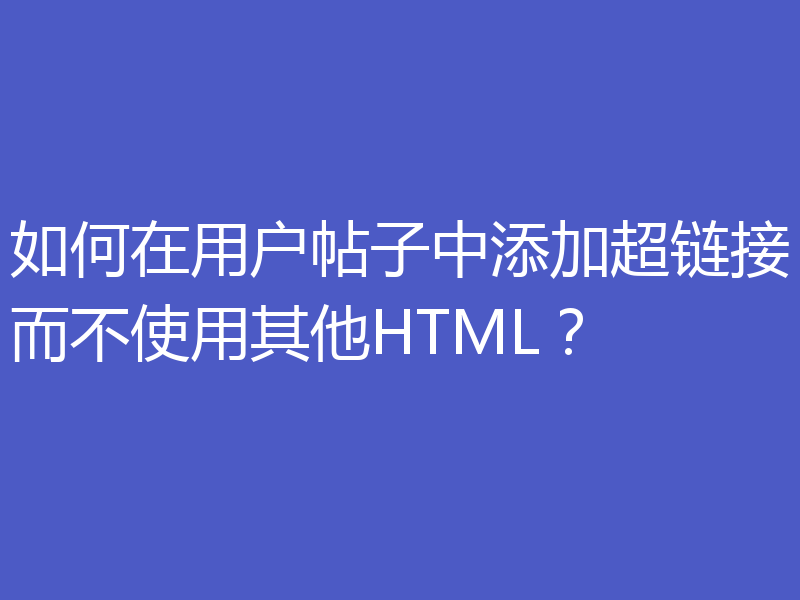如何在用户帖子中添加超链接而不使用其他HTML?