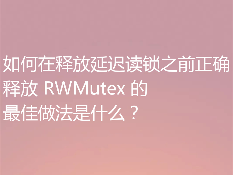 如何在释放延迟读锁之前正确释放 RWMutex 的最佳做法是什么?