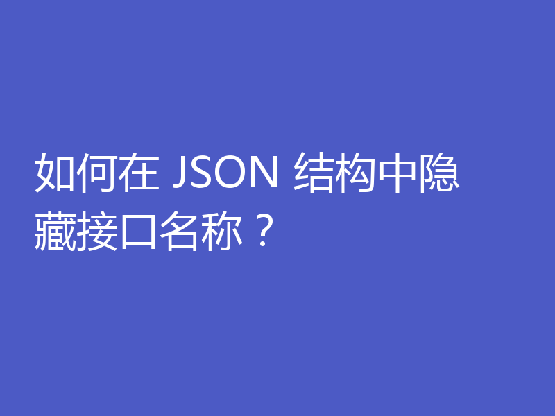 如何在 JSON 结构中隐藏接口名称?