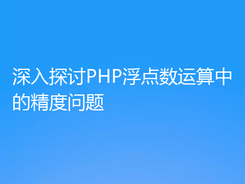 深入探讨PHP浮点数运算中的精度问题