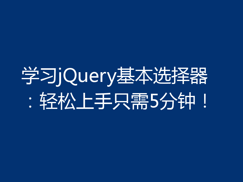学习jQuery基本选择器:轻松上手只需5分钟!