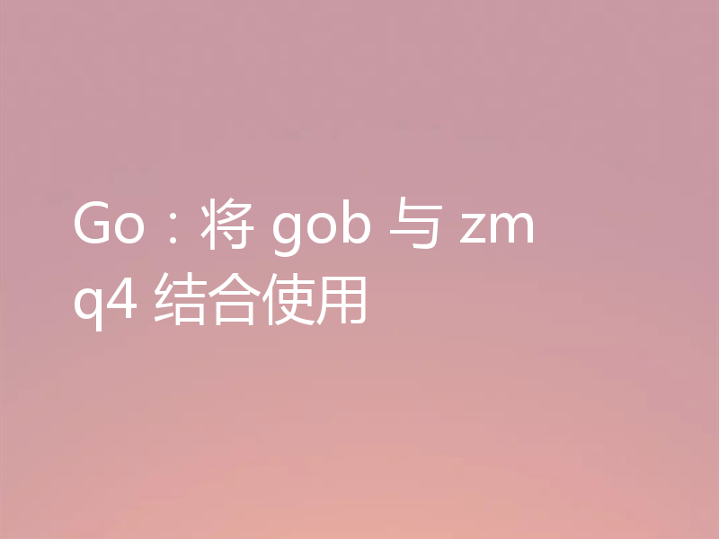 Go:将 gob 与 zmq4 结合使用