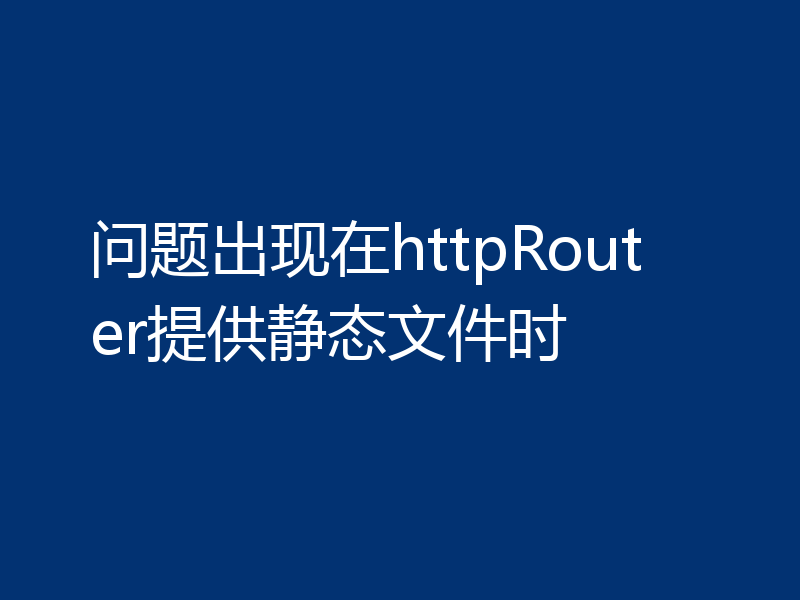 问题出现在httpRouter提供静态文件时