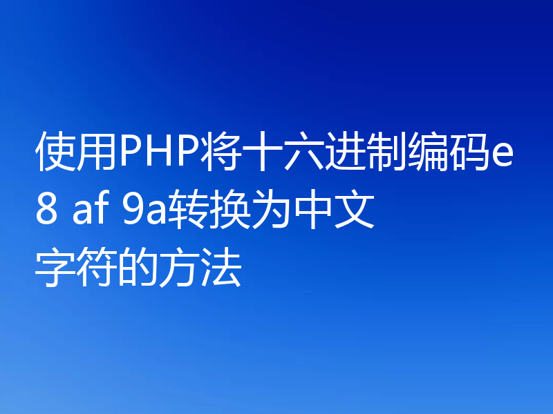 使用PHP将十六进制编码e8 af 9a转换为中文字符的方法
