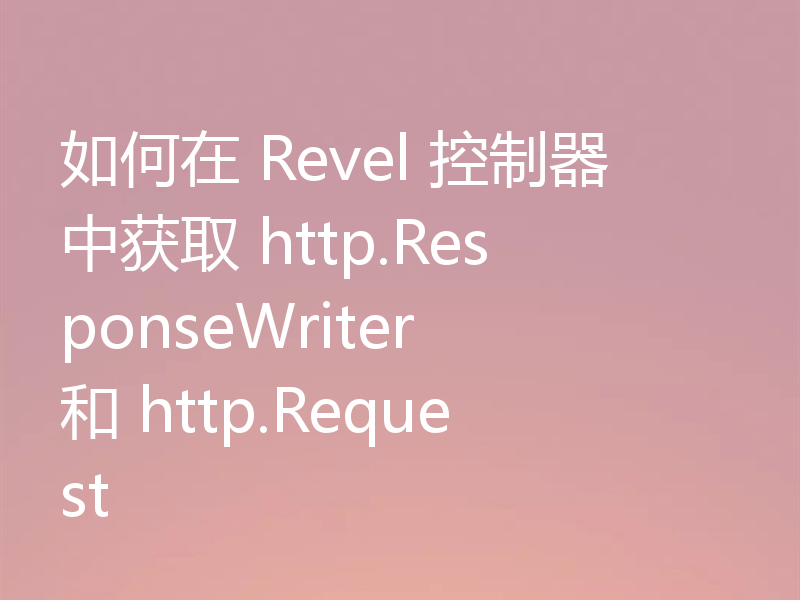 如何在 Revel 控制器中获取 http.ResponseWriter 和 http.Request