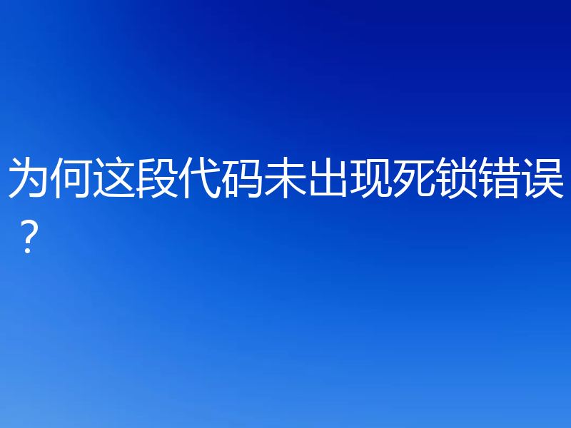 为何这段代码未出现死锁错误?
