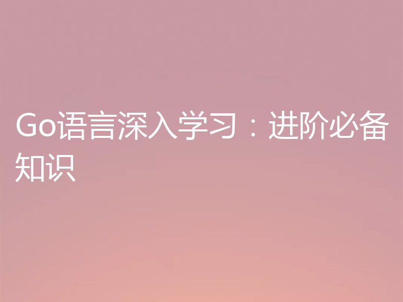 Go语言深入学习:进阶必备知识