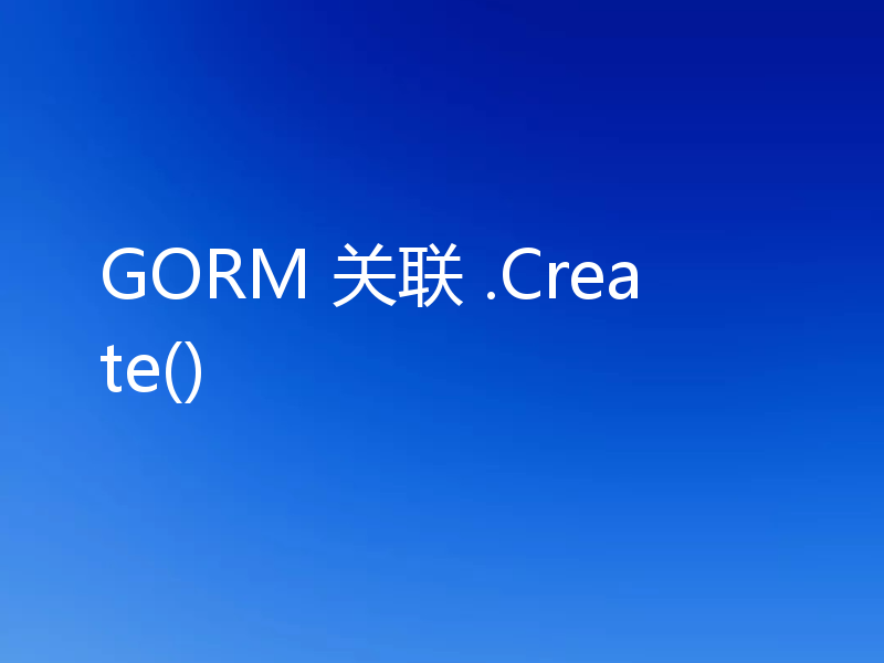 GORM 关联 .Create()
