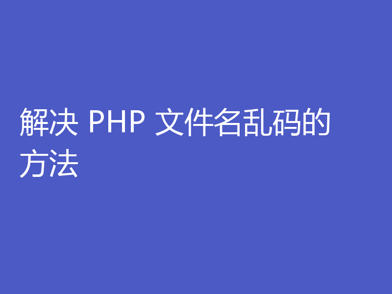 解决 PHP 文件名乱码的方法