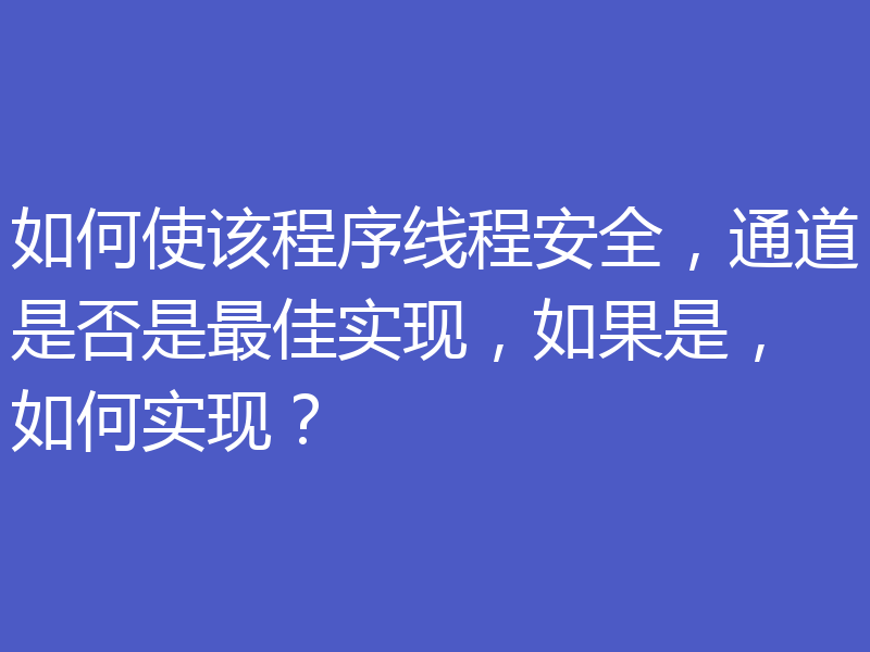 如何使该程序线程安全,通道是否是最佳实现,如果是,如何实现?