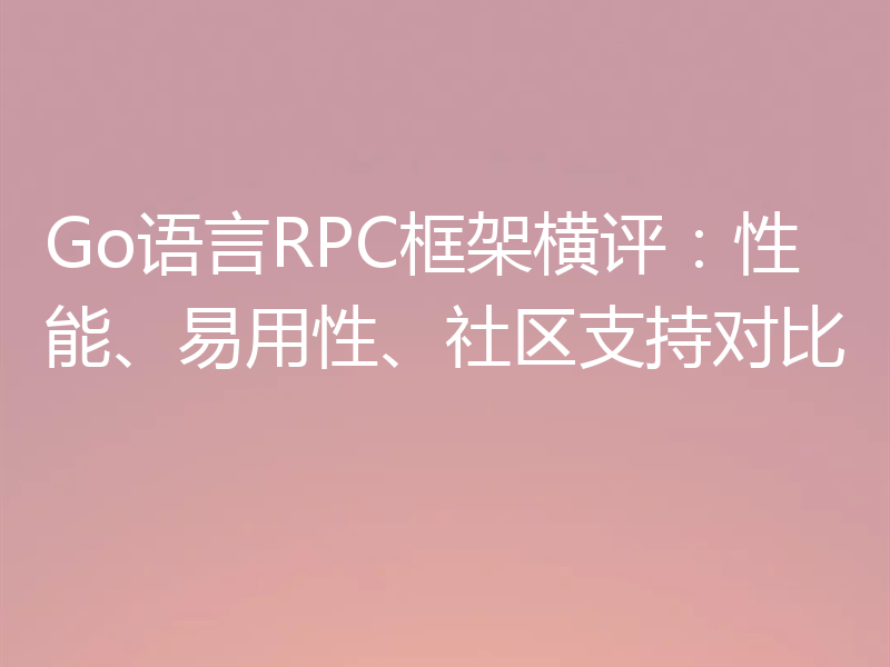 Go语言RPC框架横评:性能、易用性、社区支持对比