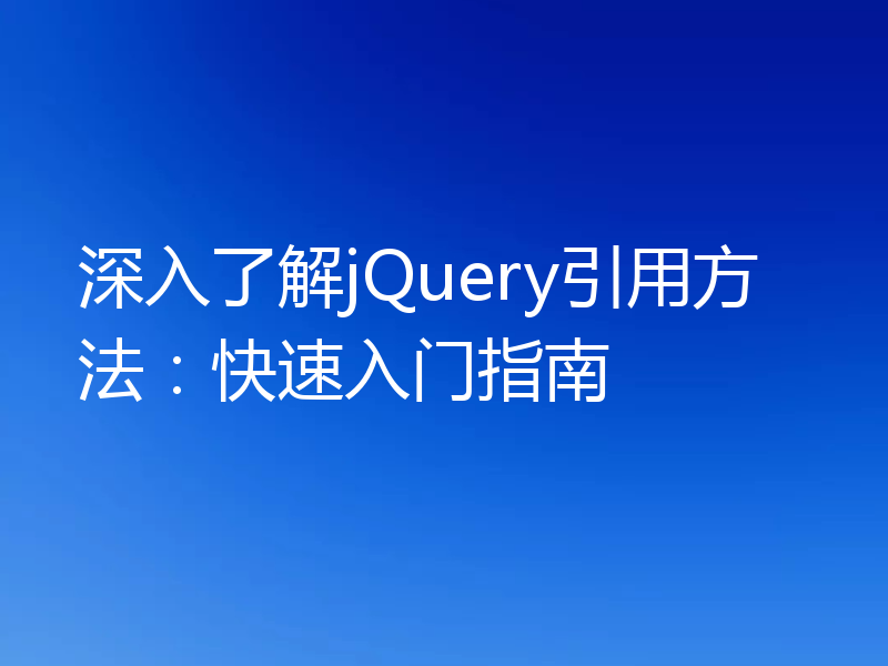 深入了解jQuery引用方法:快速入门指南